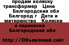 продам коляску- трансформер › Цена ­ 3 500 - Белгородская обл., Белгород г. Дети и материнство » Коляски и переноски   . Белгородская обл.